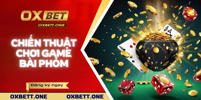 Chiến thuật chơi game bài phỏm OXBET hiệu quả