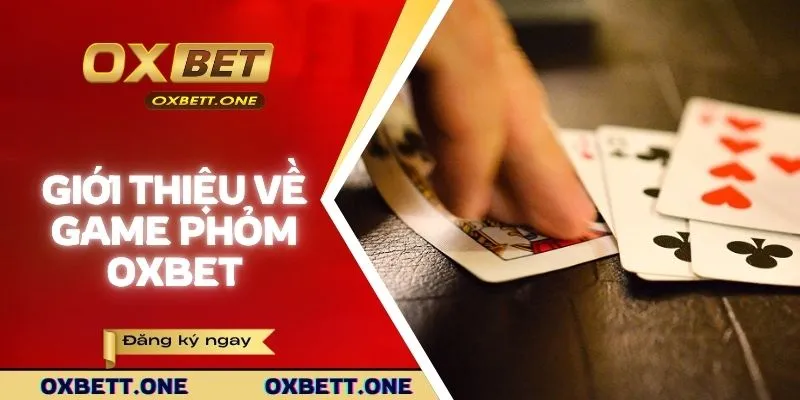 Giới thiệu tổng quan về game phỏm OXBET