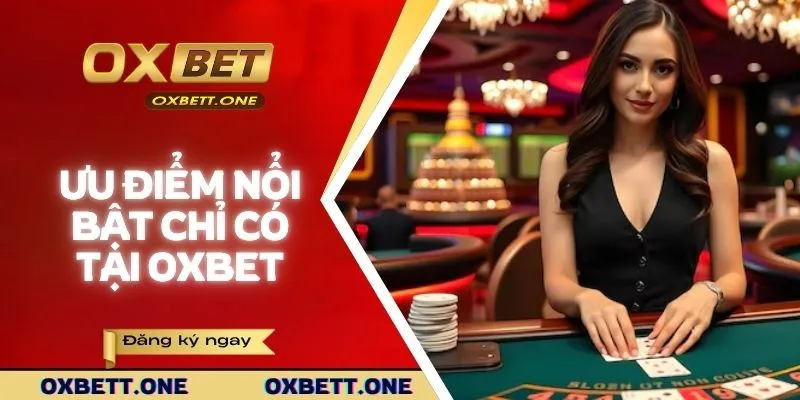 Ưu điểm nổi bật chỉ có tại OXBET
