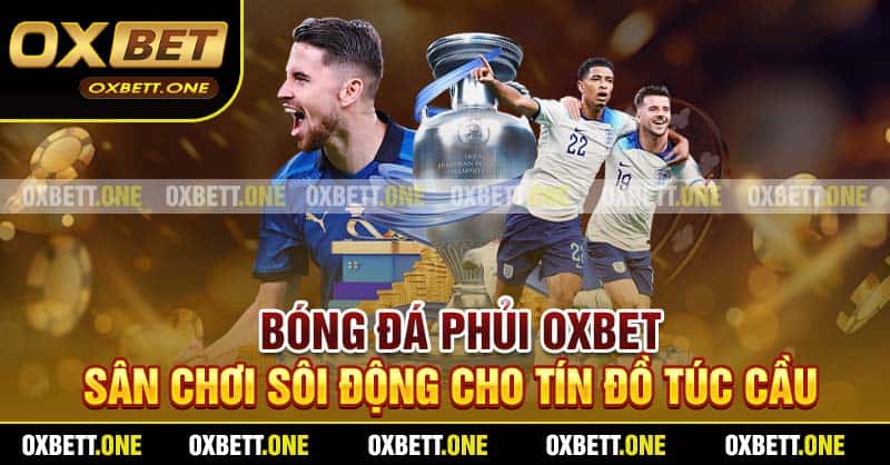 Bóng Đá Phủi Oxbet – Sân Chơi Sôi Động Cho Tín Đồ Túc Cầu