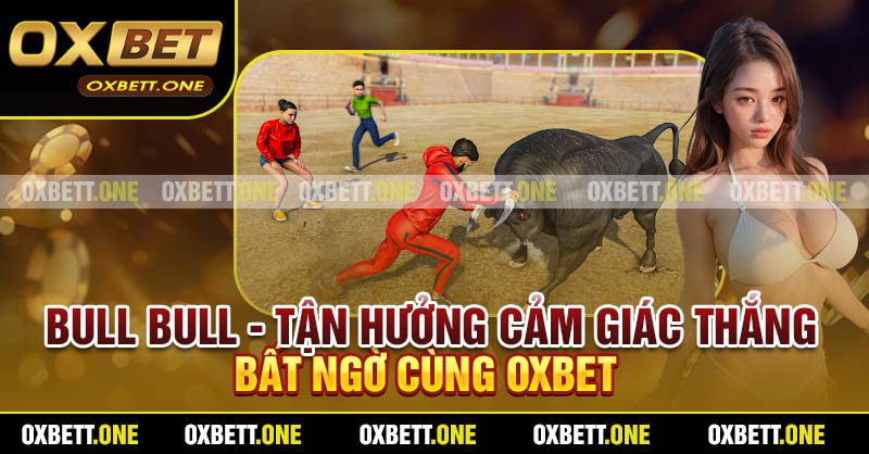 Bull Bull - Tận Hưởng Cảm Giác Thắng Bất Ngờ Cùng Oxbet