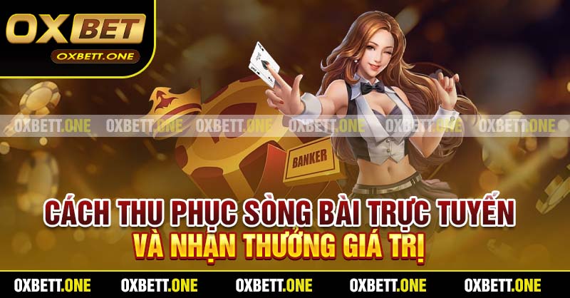 Cách thu phục sòng bài trực tuyến và nhận thưởng giá trị
