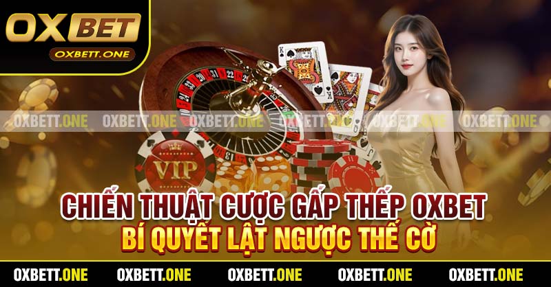 Chiến Thuật Cược Gấp Thếp Oxbet – Bí Quyết Lật Ngược Thế Cờ
