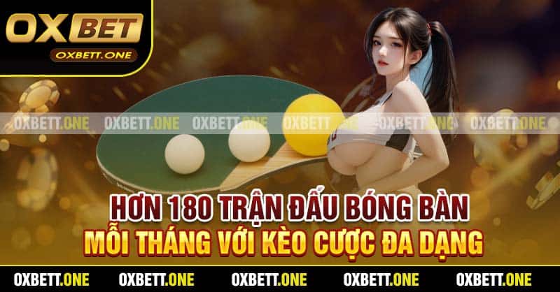 Hơn 180 trận đấu bóng bàn mỗi tháng với kèo cược đa dạng