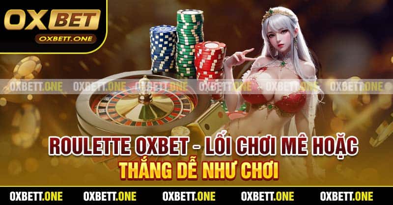 Roulette Oxbet – Lối Chơi Mê Hoặc, Thắng Dễ Như Chơi