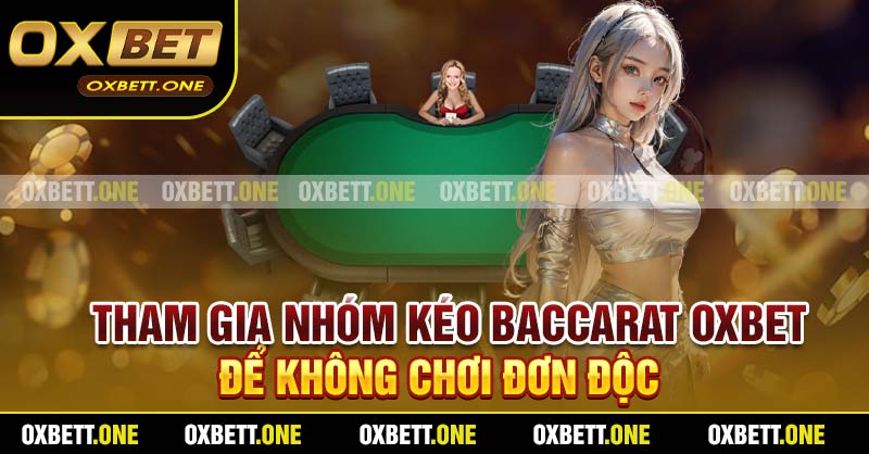 Tham Gia Nhóm Kéo Baccarat Oxbet Để Không Chơi Đơn Độc
