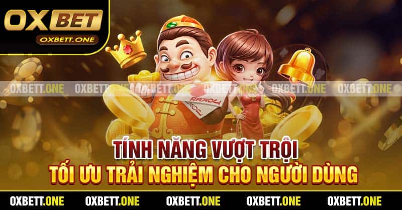 Tính năng vượt trội tối ưu trải nghiệm cho người dùng
