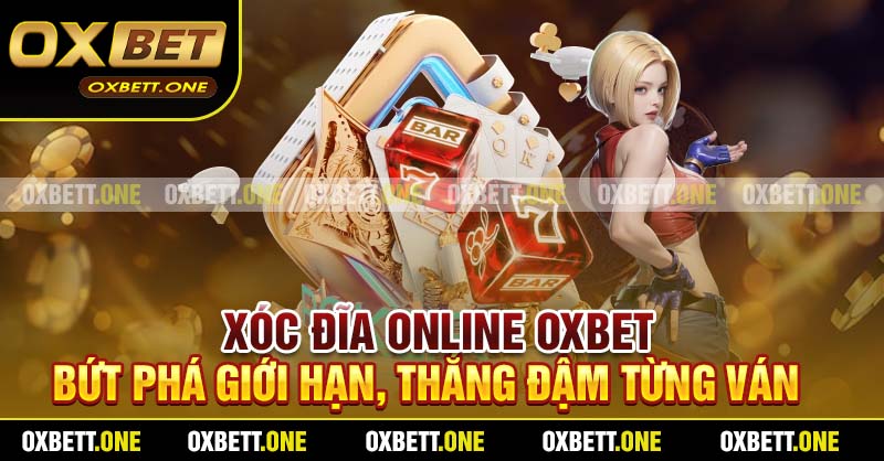 Xóc Đĩa Online Oxbet - Bứt Phá Giới Hạn, Thắng Đậm Từng Ván